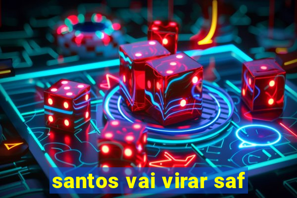 santos vai virar saf